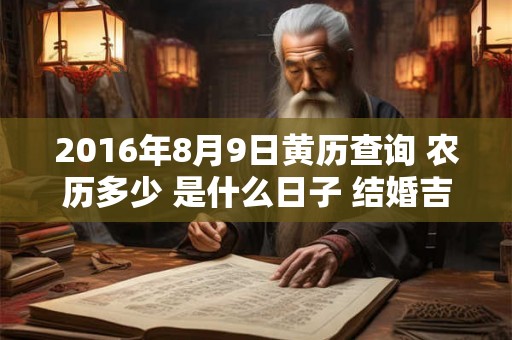 2016年8月9日黄历查询 农历多少 是什么日子 结婚吉时 2016年8月9日黄历查询 农历多少 是什么日子 结婚吉时
