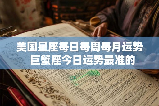 美国星座每日每周每月运势  巨蟹座今日运势最准的