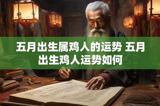 五月出生属鸡人的运势 五月出生鸡人运势如何 五月出生属鸡人的运势 五月出生鸡人运势如何