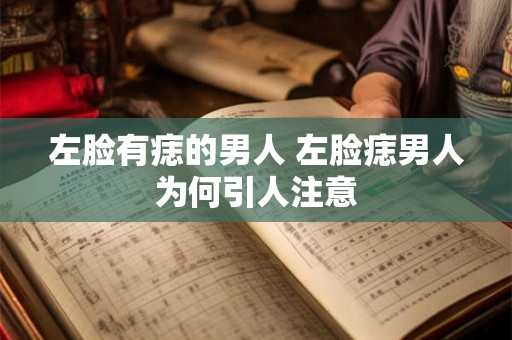 左脸有痣的男人 左脸痣男人为何引人注意