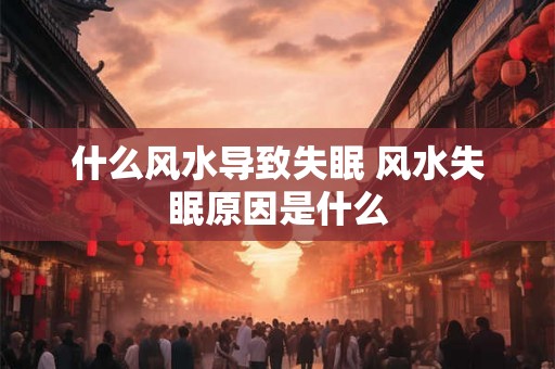 什么风水导致失眠 风水失眠原因是什么