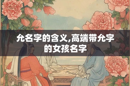 允名字的含义,高端带允字的女孩名字