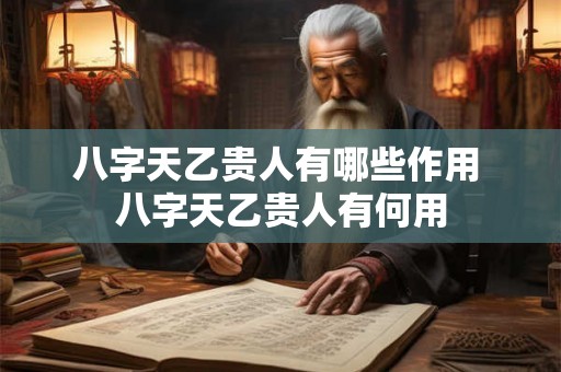 八字天乙贵人有哪些作用 八字天乙贵人有何用