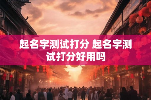 起名字测试打分 起名字测试打分好用吗