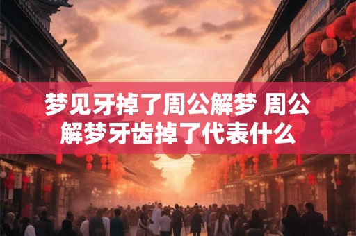 梦见牙掉了周公解梦 周公解梦牙齿掉了代表什么