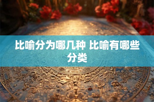 比喻分为哪几种 比喻有哪些分类
