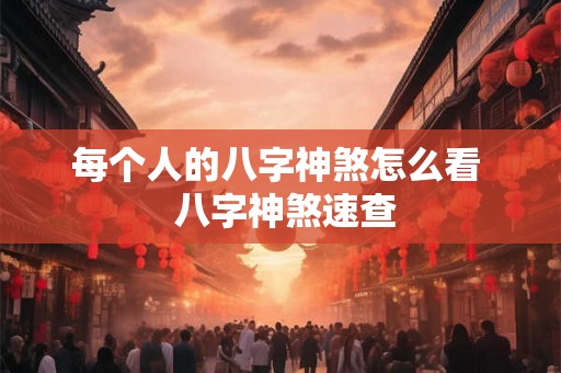 每个人的八字神煞怎么看  八字神煞速查