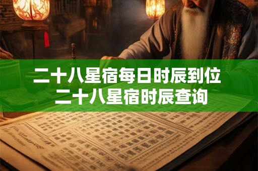 二十八星宿每日时辰到位  二十八星宿时辰查询
