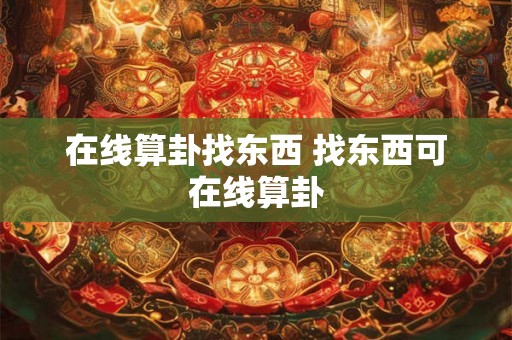 在线算卦找东西 找东西可在线算卦