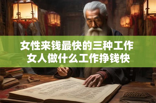 女性来钱最快的三种工作 女人做什么工作挣钱快 女性来钱最快的三种工作 女人做什么工作挣钱快