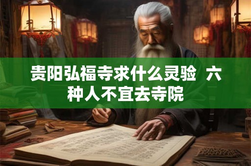 贵阳弘福寺求什么灵验 六种人不宜去寺院 贵阳弘福寺求什么灵验 六种人不宜去寺院