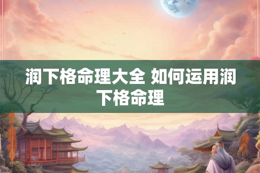 润下格命理大全 如何运用润下格命理 润下格命理大全 如何运用润下格命理