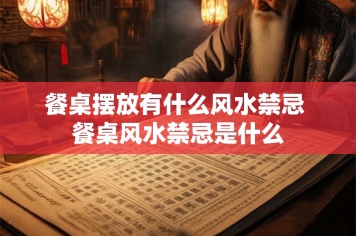 餐桌摆放有什么风水禁忌 餐桌风水禁忌是什么 餐桌摆放有什么风水禁忌 餐桌风水禁忌是什么