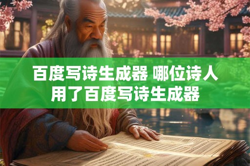 百度写诗生成器 哪位诗人用了百度写诗生成器