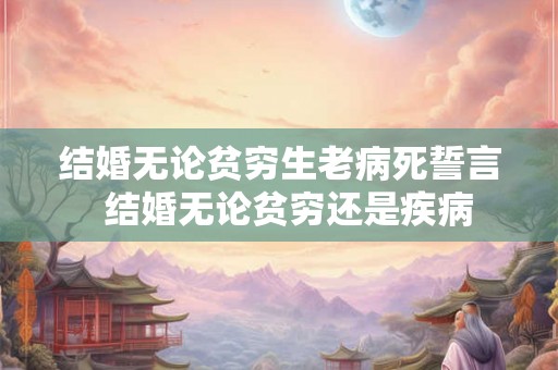 结婚无论贫穷生老病死誓言  结婚无论贫穷还是疾病