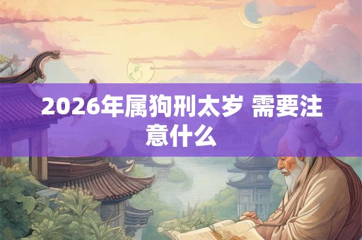 2026年属狗刑太岁 需要注意什么