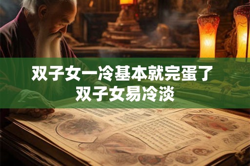 双子女一冷基本就完蛋了 双子女易冷淡