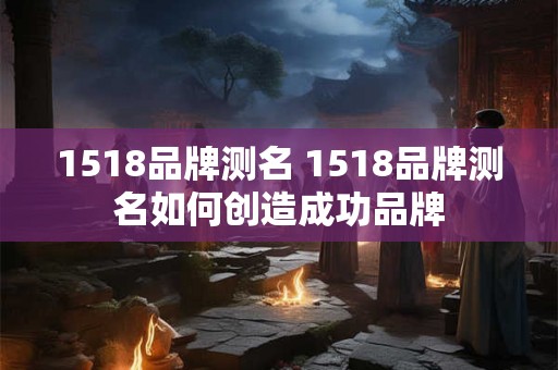 1518品牌测名 1518品牌测名如何创造成功品牌