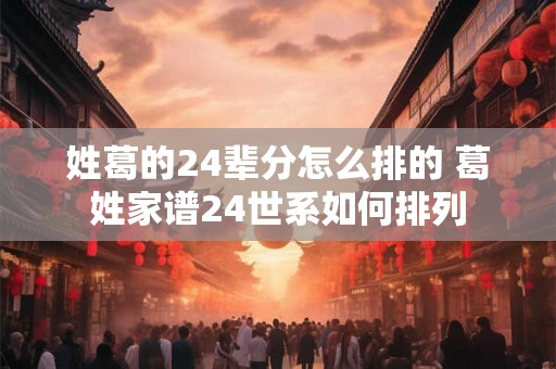 姓葛的24辈分怎么排的 葛姓家谱24世系如何排列