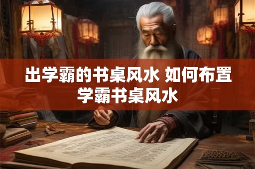 出学霸的书桌风水 如何布置学霸书桌风水