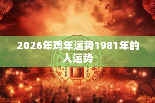 2026年鸡年运势1981年的人运势