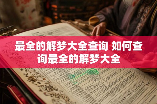 最全的解梦大全查询 如何查询最全的解梦大全