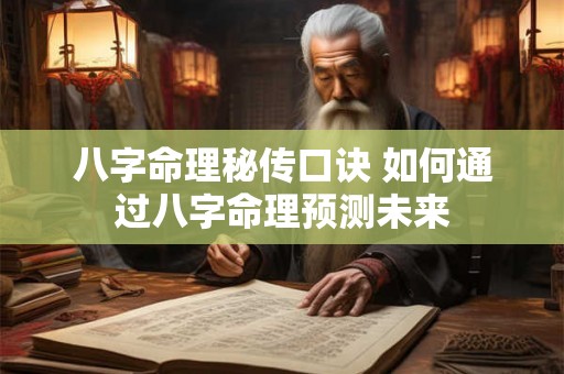 八字命理秘传口诀 如何通过八字命理预测未来