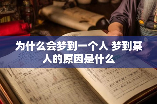 为什么会梦到一个人 梦到某人的原因是什么 为什么会梦到一个人 梦到某人的原因是什么