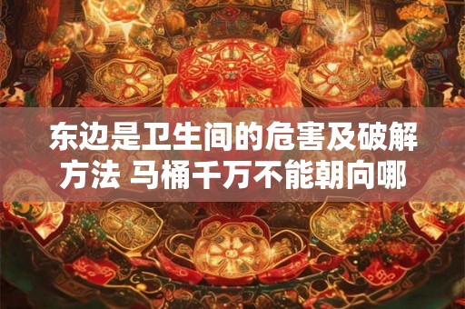 东边是卫生间的危害及破解方法 马桶千万不能朝向哪里