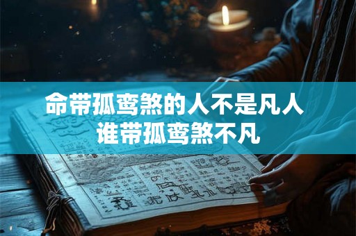 命带孤鸾煞的人不是凡人 谁带孤鸾煞不凡 命带孤鸾煞的人不是凡人 谁带孤鸾煞不凡