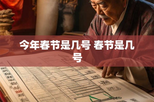 今年春节是几号 春节是几号