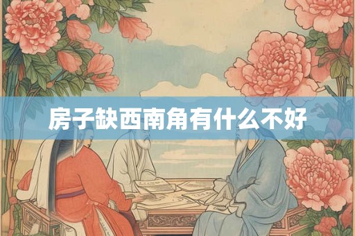 房子缺西南角有什么不好