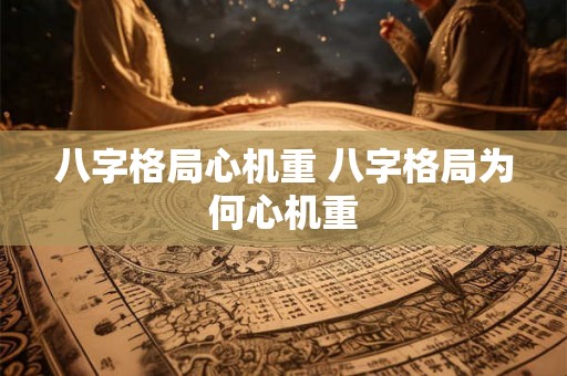 八字格局心机重 八字格局为何心机重