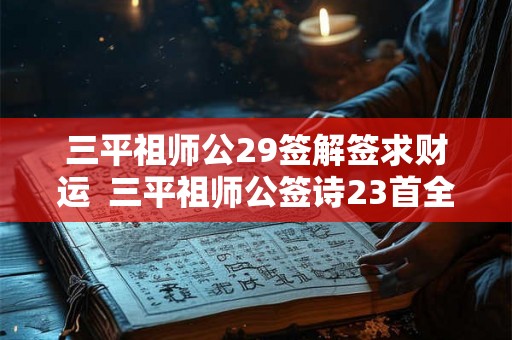 三平祖师公29签解签求财运 三平祖师公签诗23首全解 三平祖师公29签解签求财运 三平祖师公签诗23首全解