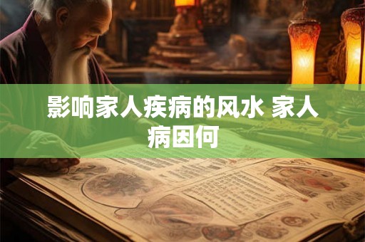 影响家人疾病的风水 家人病因何