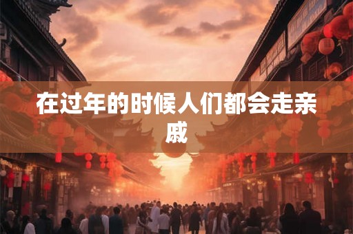 在过年的时候人们都会走亲戚