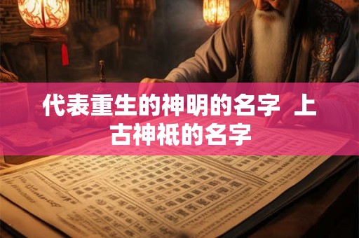 代表重生的神明的名字  上古神祗的名字