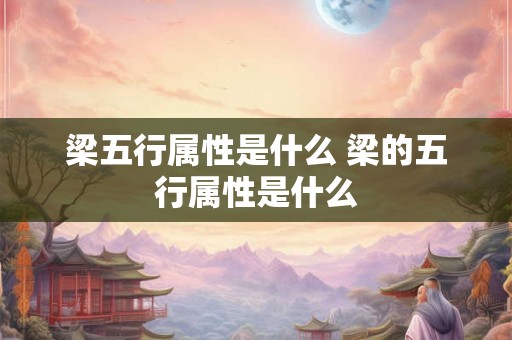 梁五行属性是什么 梁的五行属性是什么