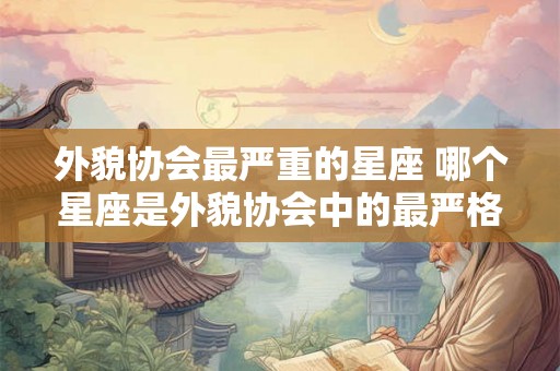 外貌协会最严重的星座 哪个星座是外貌协会中的最严格派