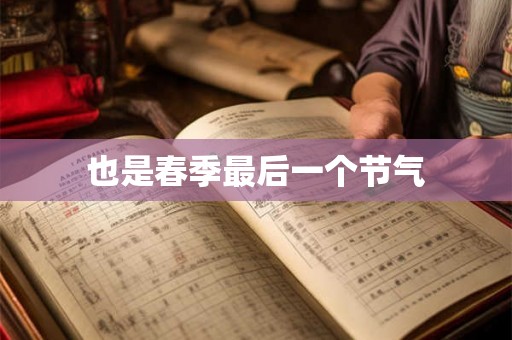 也是春季最后一个节气 也是春季最后一个节气