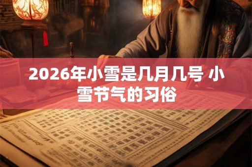 2026年小雪是几月几号 小雪节气的习俗