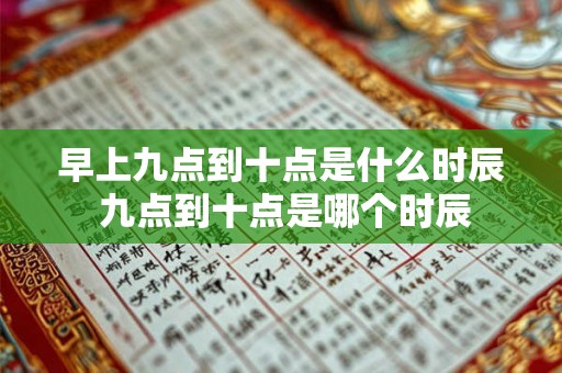 早上九点到十点是什么时辰 九点到十点是哪个时辰