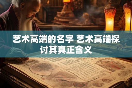 艺术高端的名字 艺术高端探讨其真正含义