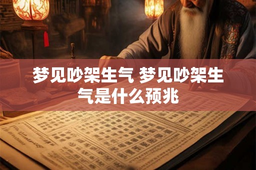 梦见吵架生气 梦见吵架生气是什么预兆