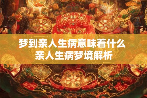梦到亲人生病意味着什么 亲人生病梦境解析