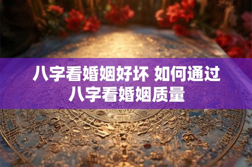 八字看婚姻好坏 如何通过八字看婚姻质量