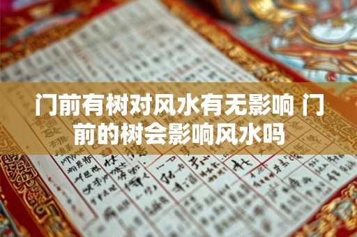 门前有树对风水有无影响 门前的树会影响风水吗 门前有树对风水有无影响 门前的树会影响风水吗