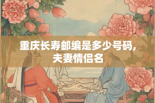 重庆长寿邮编是多少号码,夫妻情侣名