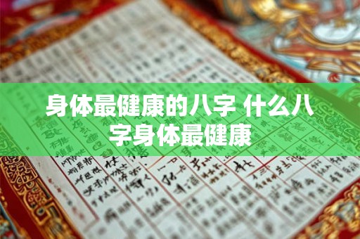 身体最健康的八字 什么八字身体最健康