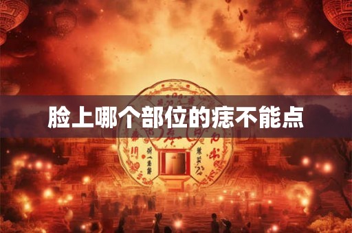 脸上哪个部位的痣不能点